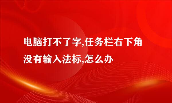电脑打不了字,任务栏右下角没有输入法标,怎么办