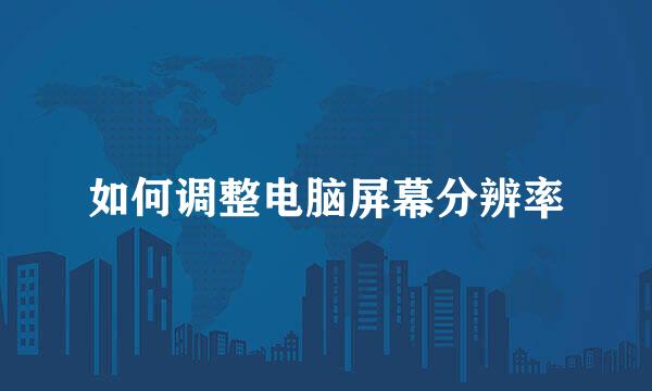 如何调整电脑屏幕分辨率