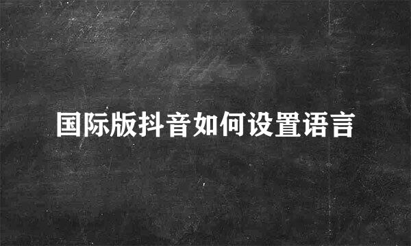 国际版抖音如何设置语言