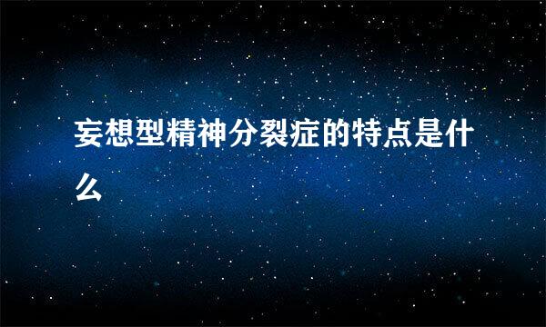 妄想型精神分裂症的特点是什么