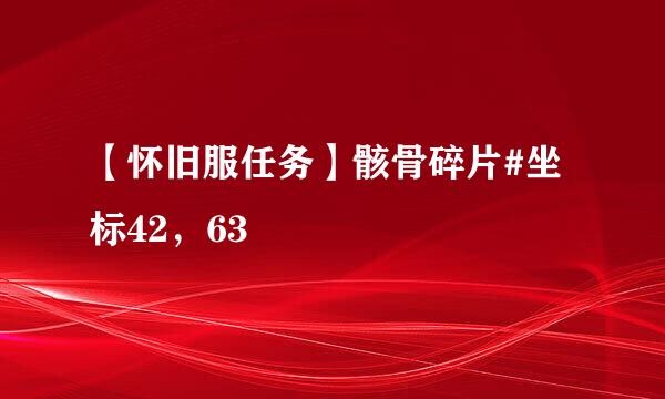 【怀旧服任务】骸骨碎片#坐标42，63
