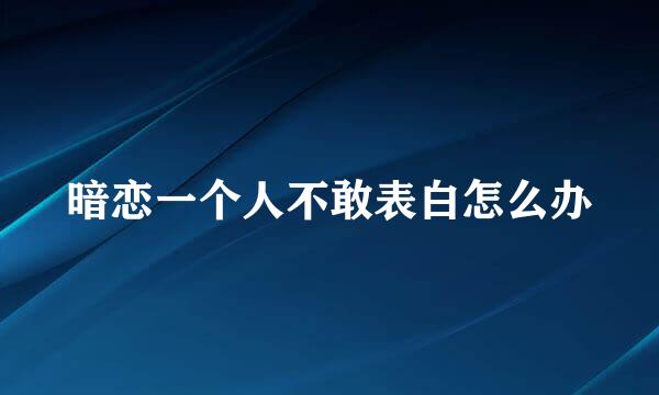 暗恋一个人不敢表白怎么办