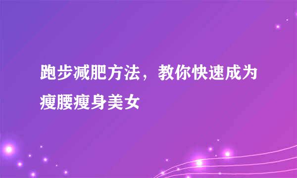 跑步减肥方法，教你快速成为瘦腰瘦身美女