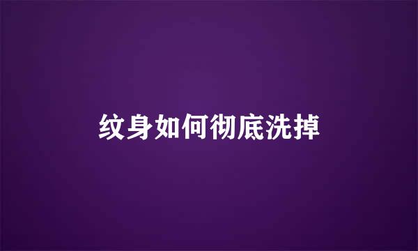 纹身如何彻底洗掉