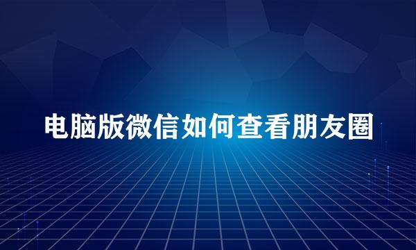 电脑版微信如何查看朋友圈