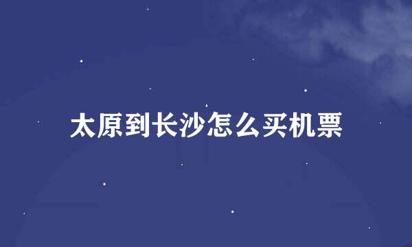 太原到长沙怎么买机票