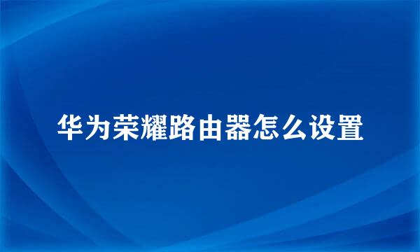 华为荣耀路由器怎么设置