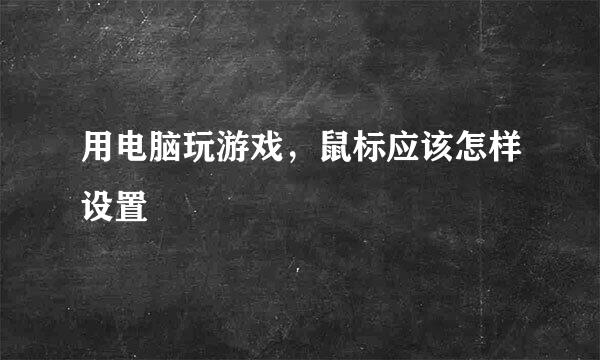 用电脑玩游戏，鼠标应该怎样设置