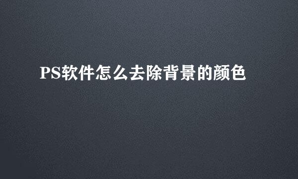 PS软件怎么去除背景的颜色