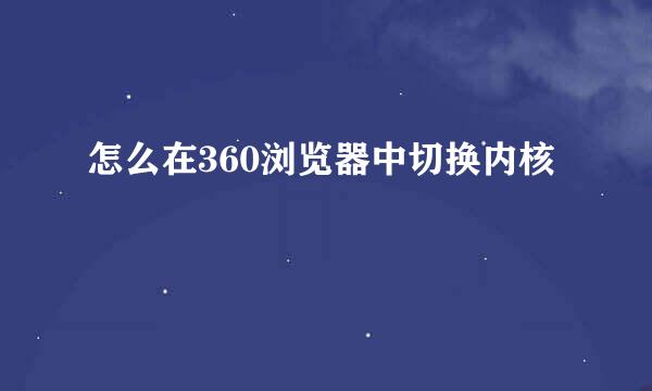 怎么在360浏览器中切换内核