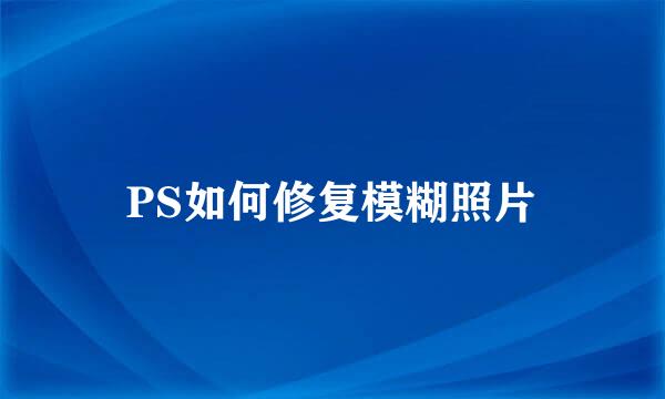 PS如何修复模糊照片
