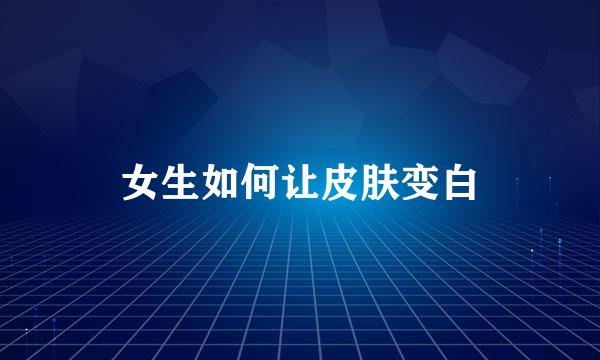 女生如何让皮肤变白