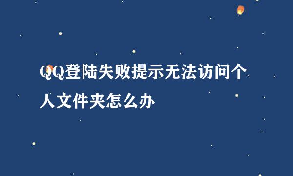 QQ登陆失败提示无法访问个人文件夹怎么办