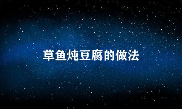 草鱼炖豆腐的做法