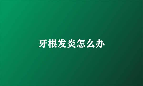 牙根发炎怎么办