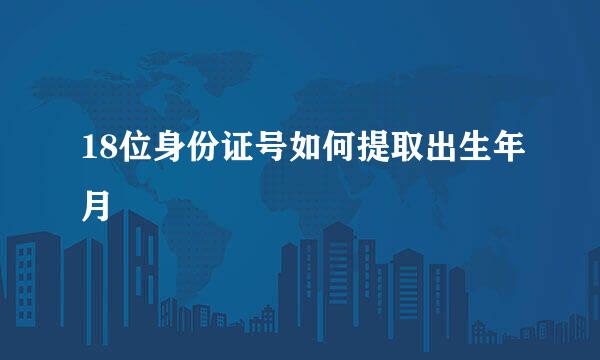 18位身份证号如何提取出生年月