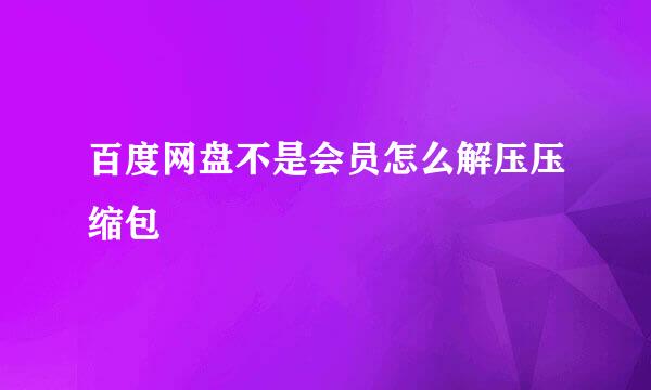 百度网盘不是会员怎么解压压缩包