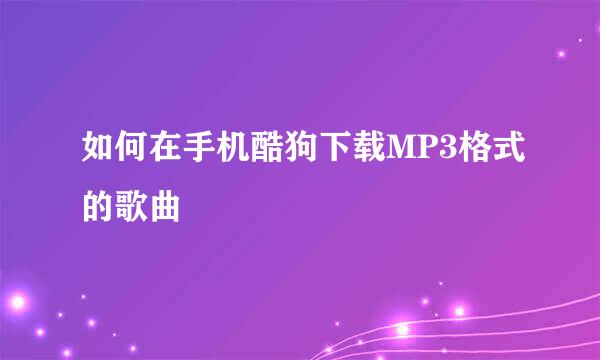 如何在手机酷狗下载MP3格式的歌曲
