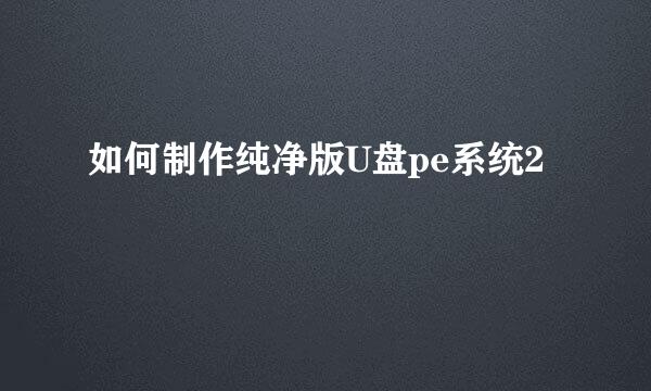 如何制作纯净版U盘pe系统2