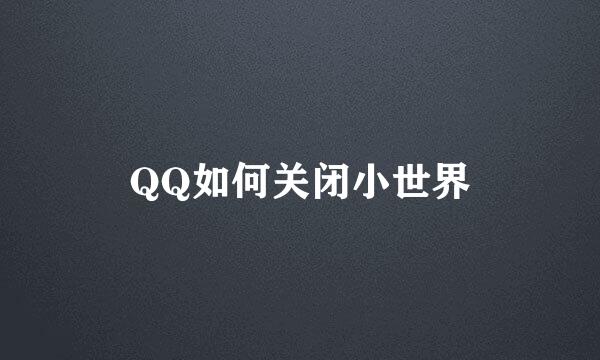 QQ如何关闭小世界