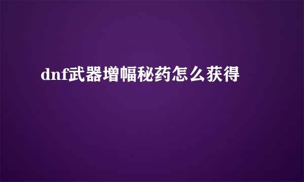 dnf武器增幅秘药怎么获得