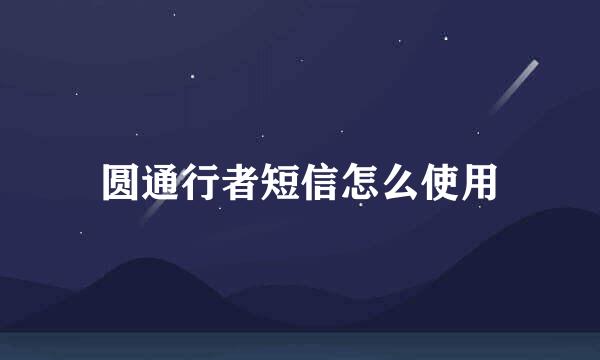 圆通行者短信怎么使用