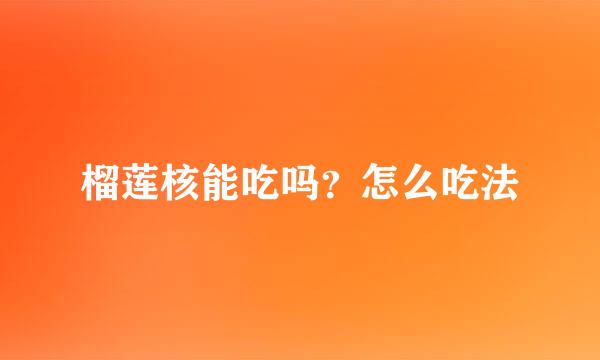 榴莲核能吃吗？怎么吃法