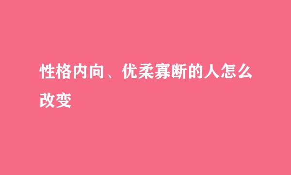 性格内向、优柔寡断的人怎么改变