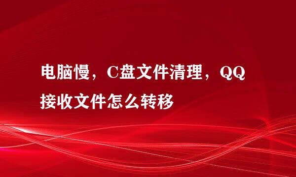 电脑慢，C盘文件清理，QQ接收文件怎么转移