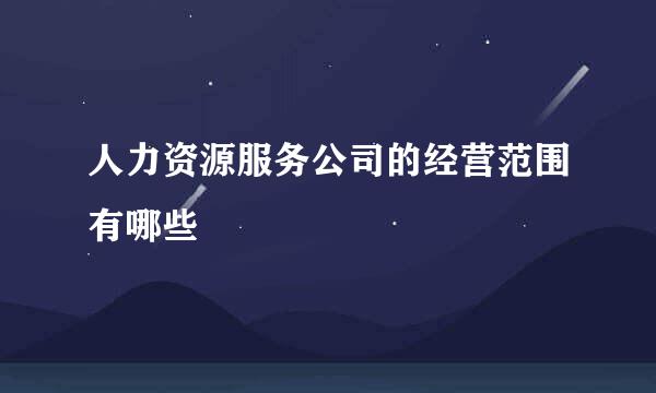 人力资源服务公司的经营范围有哪些