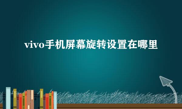 vivo手机屏幕旋转设置在哪里
