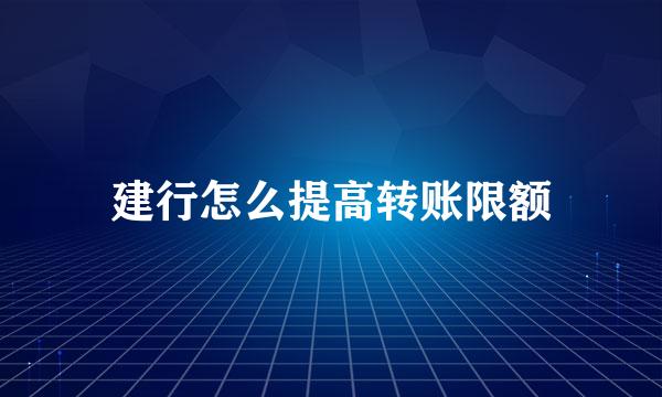 建行怎么提高转账限额