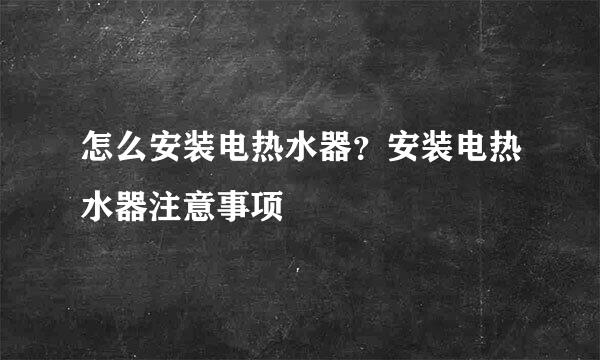 怎么安装电热水器？安装电热水器注意事项
