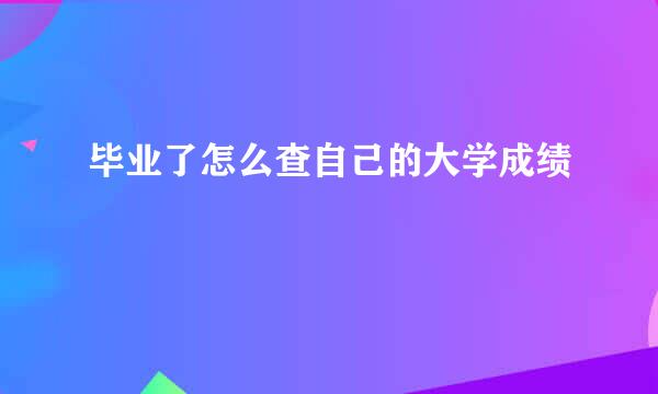 毕业了怎么查自己的大学成绩