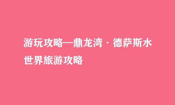 游玩攻略—鼎龙湾·德萨斯水世界旅游攻略