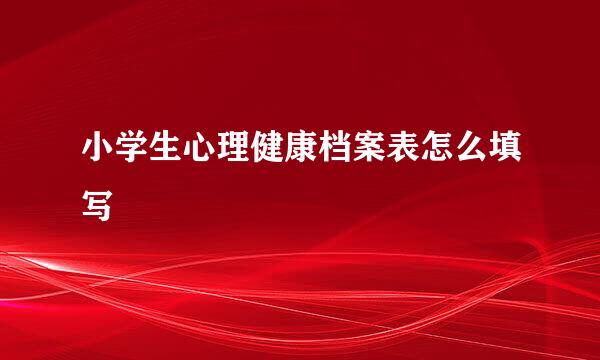 小学生心理健康档案表怎么填写
