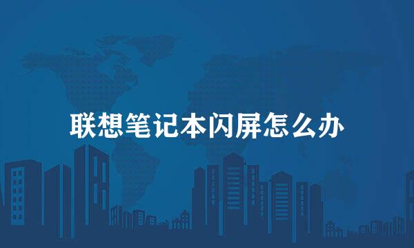联想笔记本闪屏怎么办