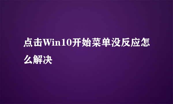 点击Win10开始菜单没反应怎么解决