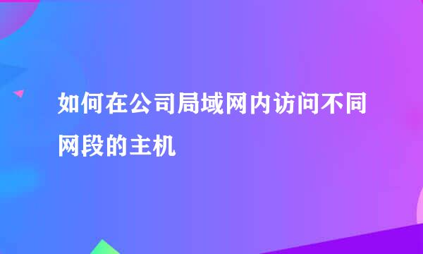 如何在公司局域网内访问不同网段的主机
