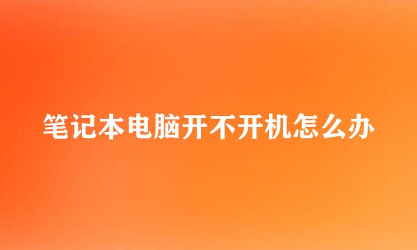 笔记本电脑开不开机怎么办