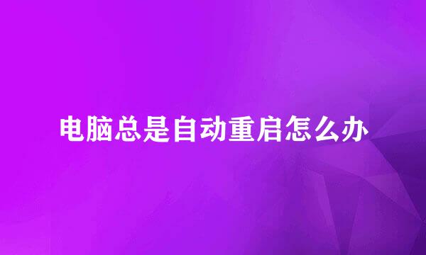 电脑总是自动重启怎么办