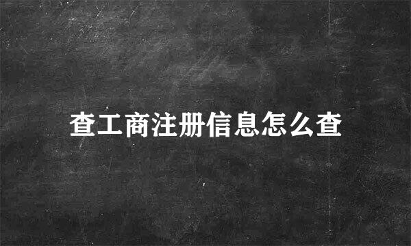 查工商注册信息怎么查
