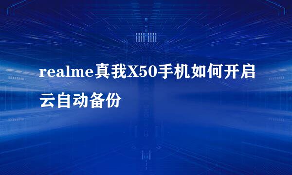 realme真我X50手机如何开启云自动备份