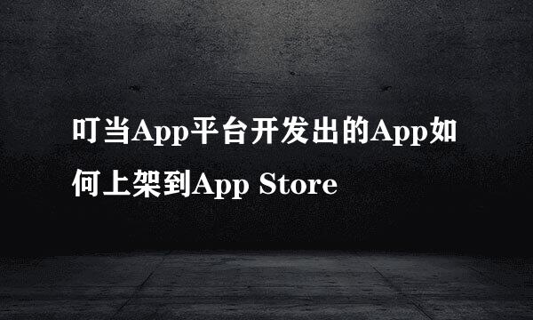 叮当App平台开发出的App如何上架到App Store