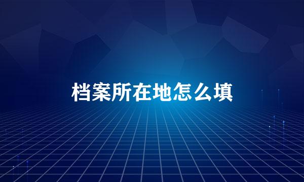 档案所在地怎么填