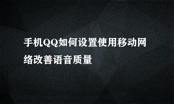 手机QQ如何设置使用移动网络改善语音质量