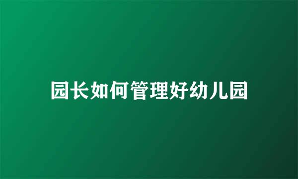 园长如何管理好幼儿园