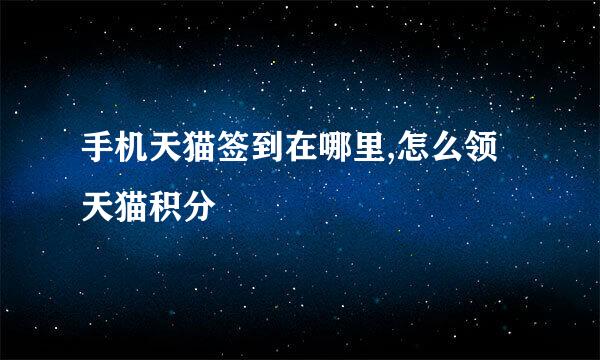 手机天猫签到在哪里,怎么领天猫积分