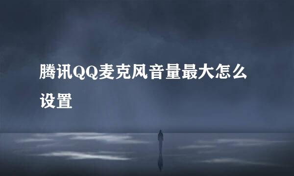 腾讯QQ麦克风音量最大怎么设置