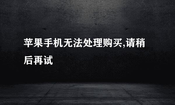 苹果手机无法处理购买,请稍后再试